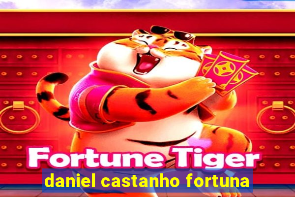 daniel castanho fortuna