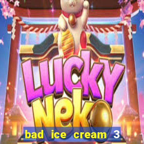 bad ice cream 3 no jogos 360