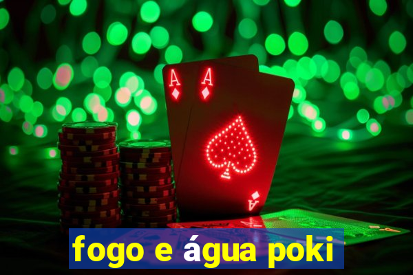 fogo e água poki