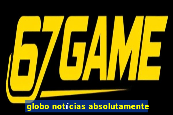 globo notícias absolutamente