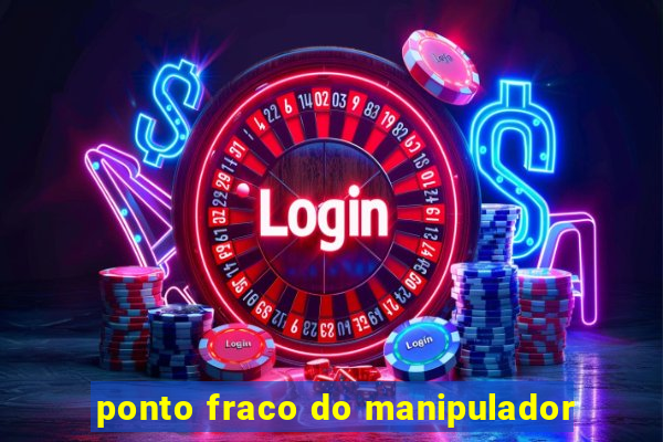 ponto fraco do manipulador