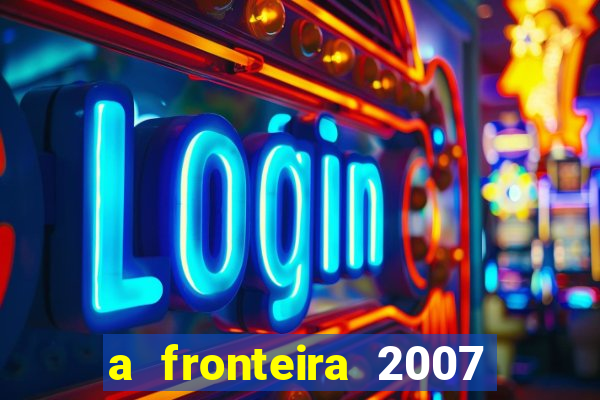 a fronteira 2007 filme completo dublado