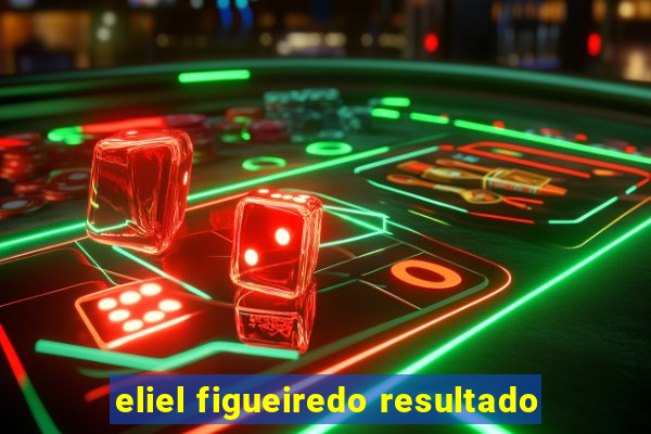 eliel figueiredo resultado