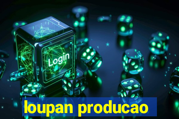 loupan producao