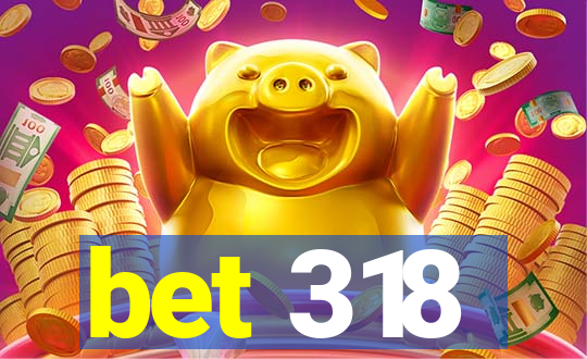 bet 318
