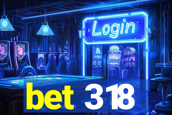 bet 318