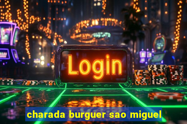 charada burguer sao miguel
