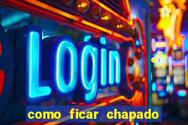 como ficar chapado em casa