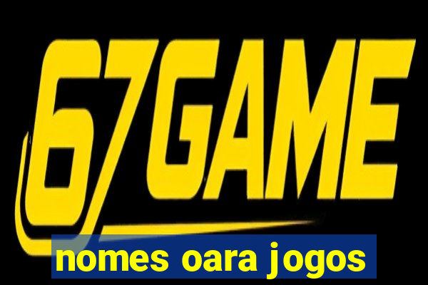 nomes oara jogos