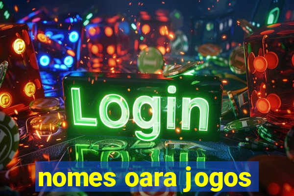 nomes oara jogos