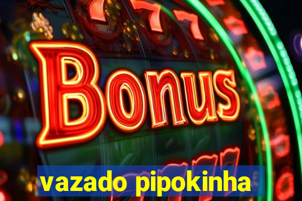 vazado pipokinha