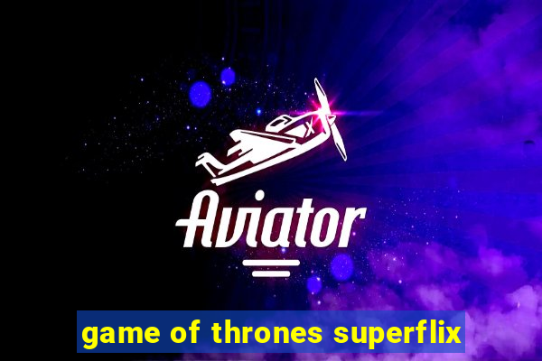 game of thrones superflix