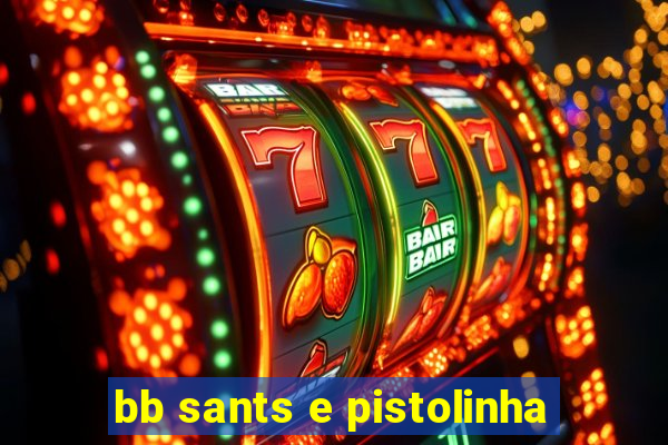 bb sants e pistolinha