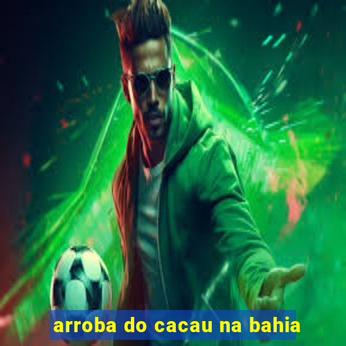 arroba do cacau na bahia