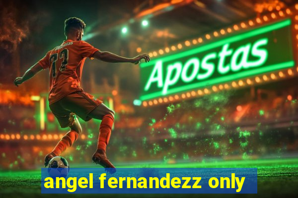 angel fernandezz only