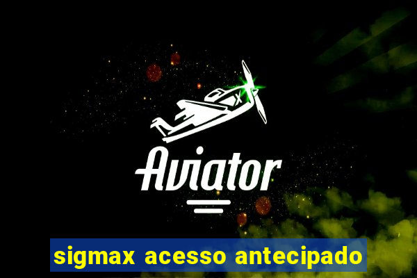 sigmax acesso antecipado