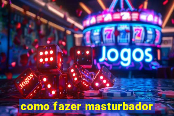 como fazer masturbador