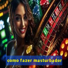 como fazer masturbador