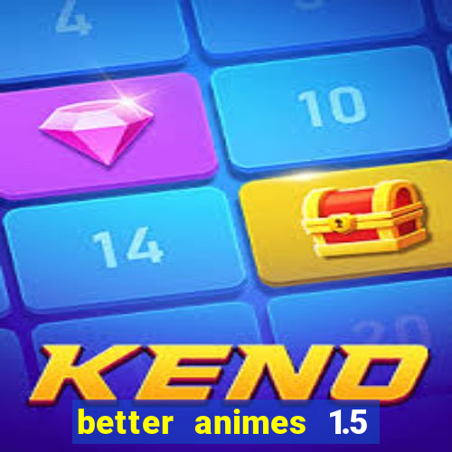 better animes 1.5 apk download