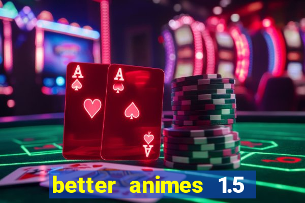 better animes 1.5 apk download