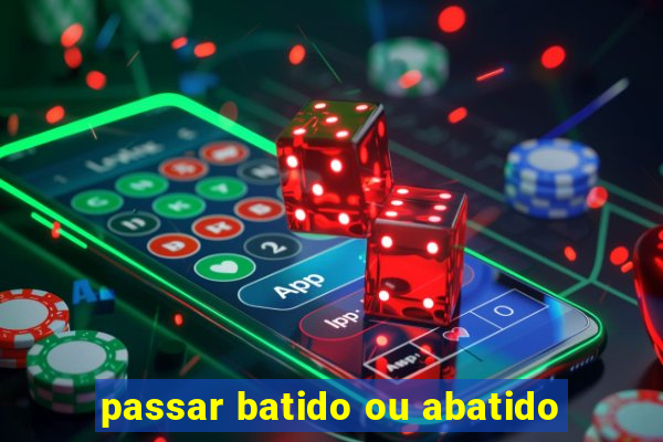 passar batido ou abatido