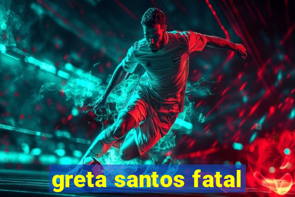 greta santos fatal