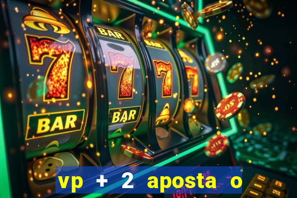 vp + 2 aposta o que significa
