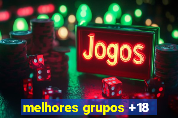 melhores grupos +18