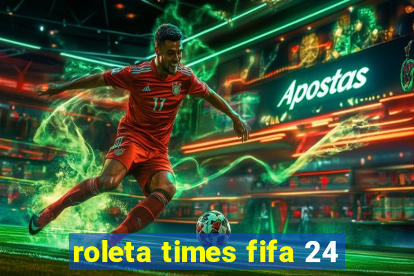 roleta times fifa 24