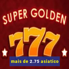mais de 2.75 asiatico