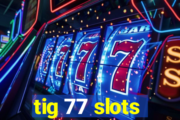 tig 77 slots