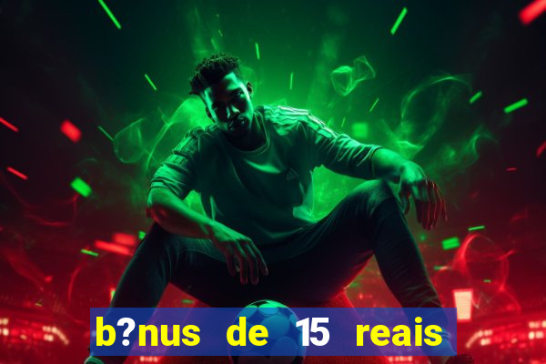 b?nus de 15 reais no cadastro