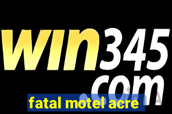 fatal motel acre