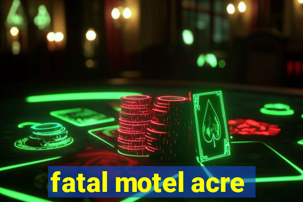 fatal motel acre