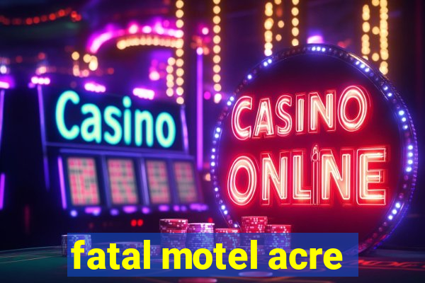 fatal motel acre