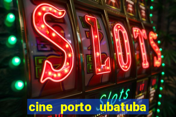 cine porto ubatuba filmes em cartaz