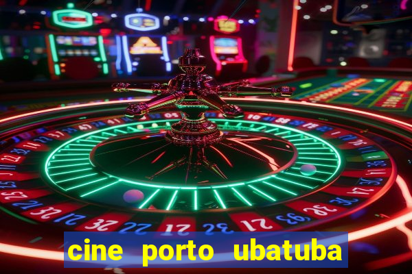 cine porto ubatuba filmes em cartaz