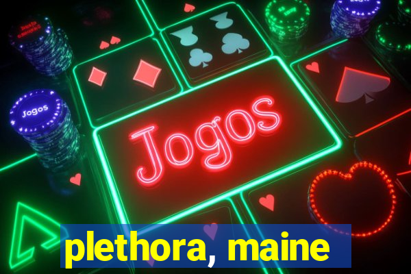 plethora, maine