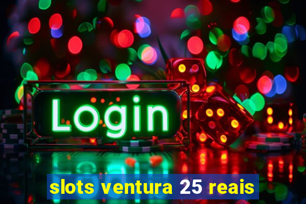 slots ventura 25 reais
