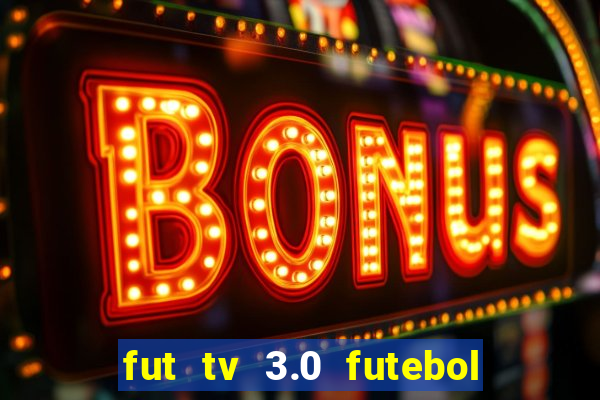 fut tv 3.0 futebol ao vivo
