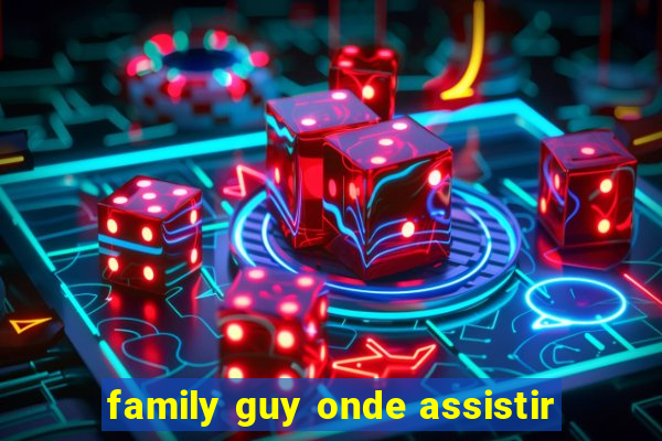 family guy onde assistir