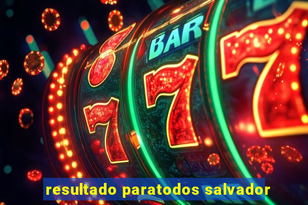 resultado paratodos salvador
