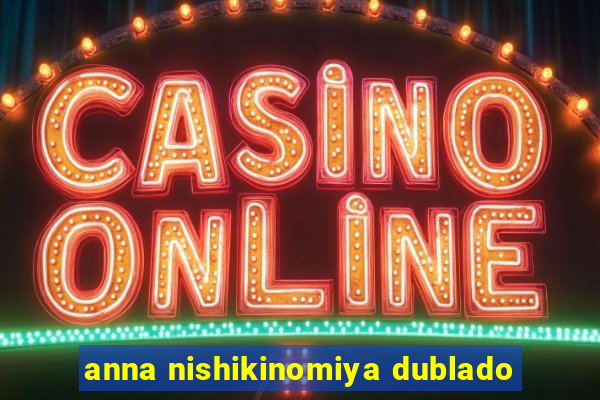 anna nishikinomiya dublado