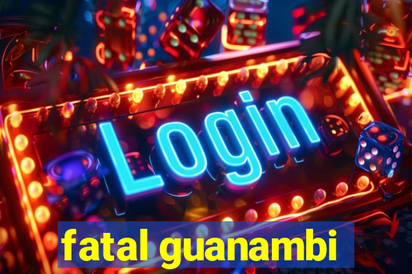 fatal guanambi