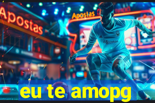 eu te amopg
