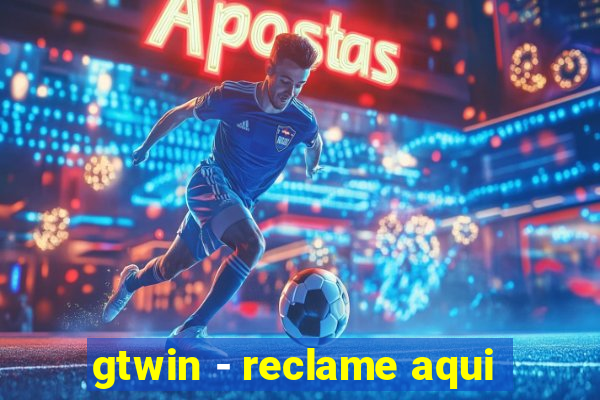 gtwin - reclame aqui