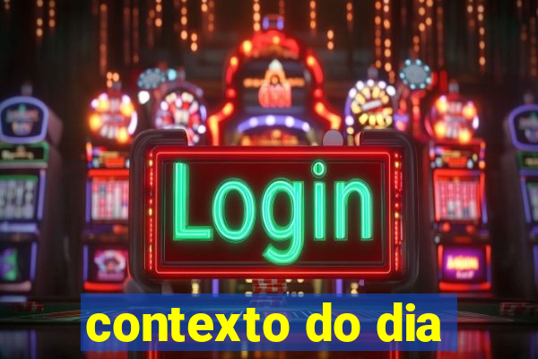 contexto do dia