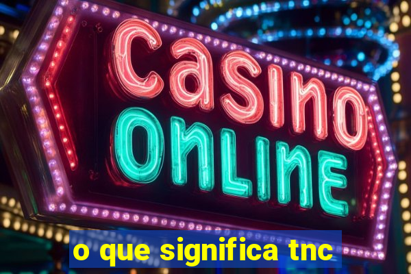 o que significa tnc