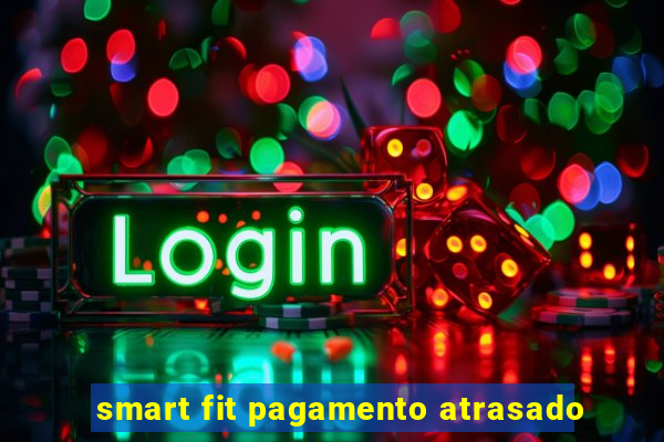 smart fit pagamento atrasado