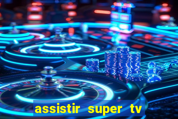 assistir super tv ao vivo